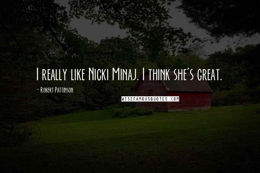 Robert Pattinson Quotes: I really like Nicki Minaj. I think she's great.