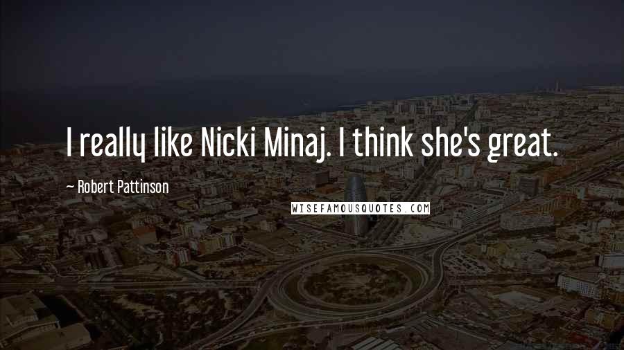 Robert Pattinson Quotes: I really like Nicki Minaj. I think she's great.