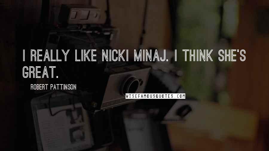 Robert Pattinson Quotes: I really like Nicki Minaj. I think she's great.
