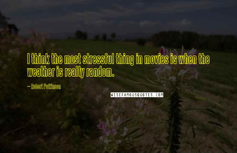 Robert Pattinson Quotes: I think the most stressful thing in movies is when the weather is really random.