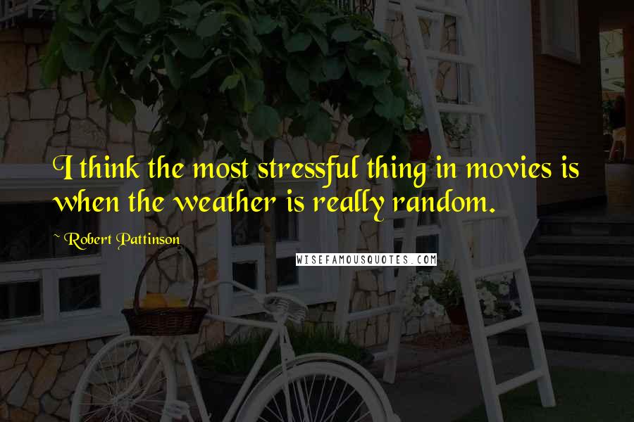 Robert Pattinson Quotes: I think the most stressful thing in movies is when the weather is really random.