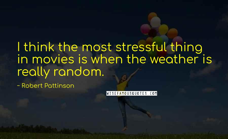 Robert Pattinson Quotes: I think the most stressful thing in movies is when the weather is really random.