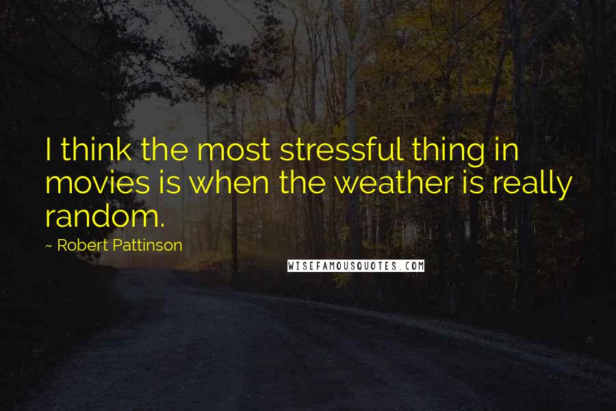 Robert Pattinson Quotes: I think the most stressful thing in movies is when the weather is really random.