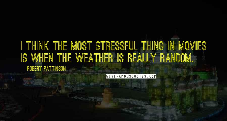 Robert Pattinson Quotes: I think the most stressful thing in movies is when the weather is really random.