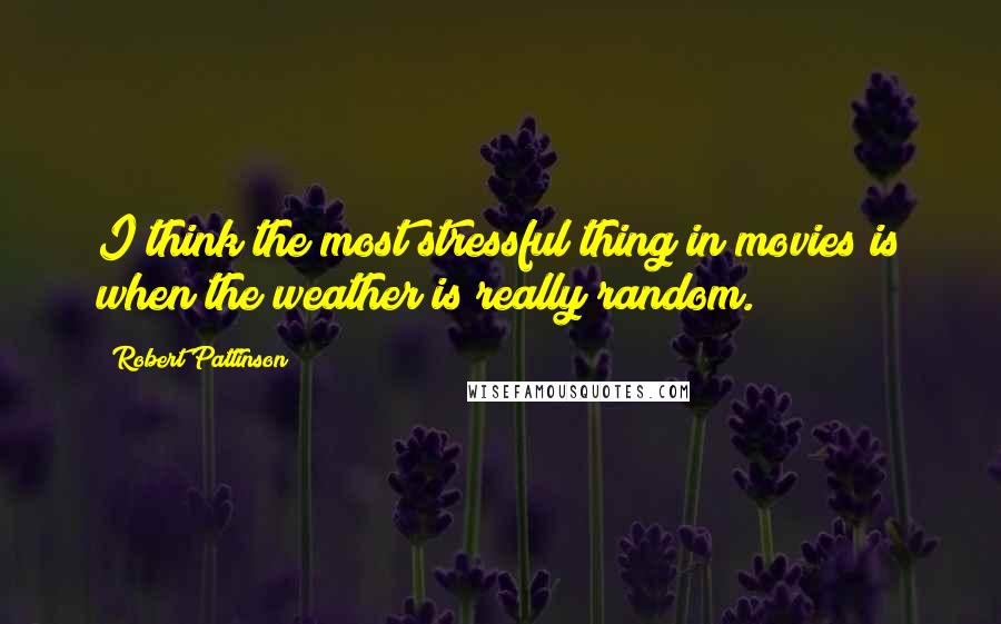 Robert Pattinson Quotes: I think the most stressful thing in movies is when the weather is really random.