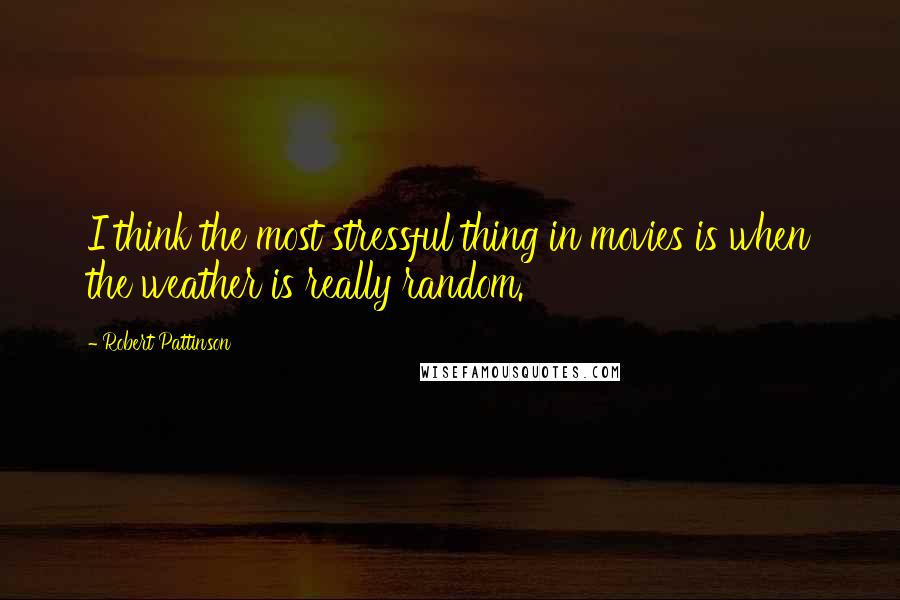 Robert Pattinson Quotes: I think the most stressful thing in movies is when the weather is really random.