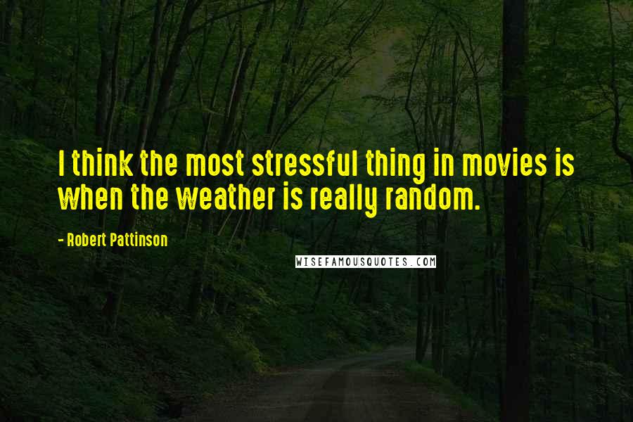 Robert Pattinson Quotes: I think the most stressful thing in movies is when the weather is really random.