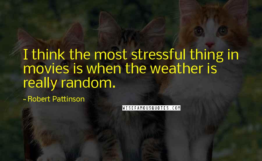 Robert Pattinson Quotes: I think the most stressful thing in movies is when the weather is really random.