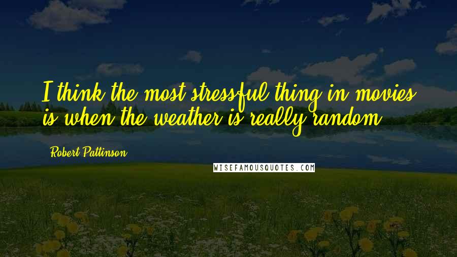 Robert Pattinson Quotes: I think the most stressful thing in movies is when the weather is really random.