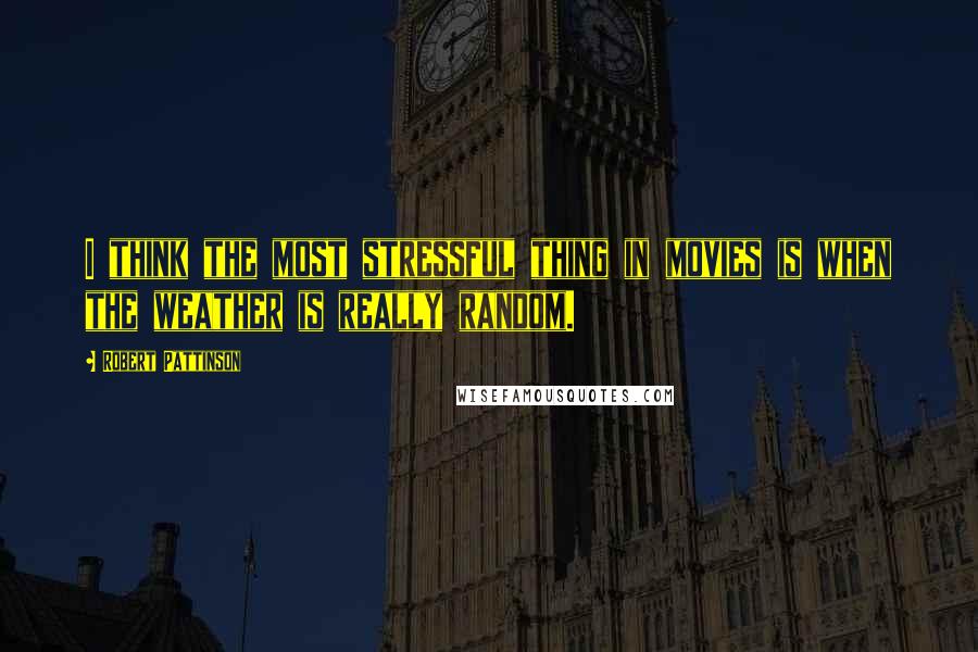 Robert Pattinson Quotes: I think the most stressful thing in movies is when the weather is really random.