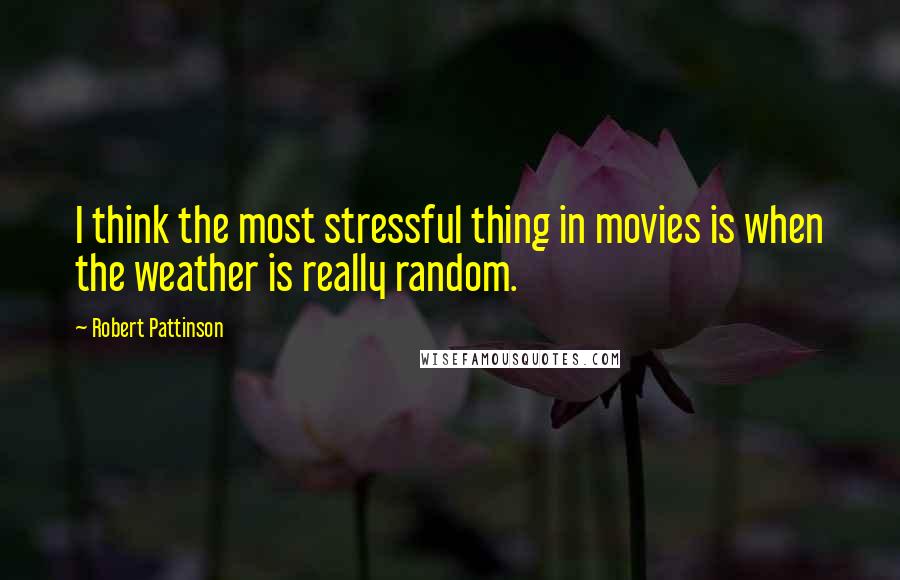 Robert Pattinson Quotes: I think the most stressful thing in movies is when the weather is really random.