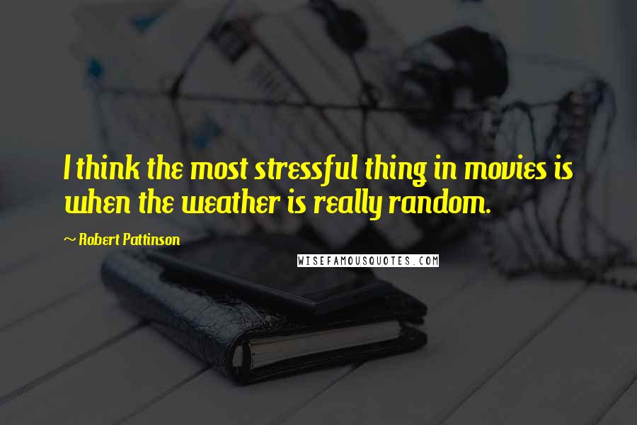 Robert Pattinson Quotes: I think the most stressful thing in movies is when the weather is really random.