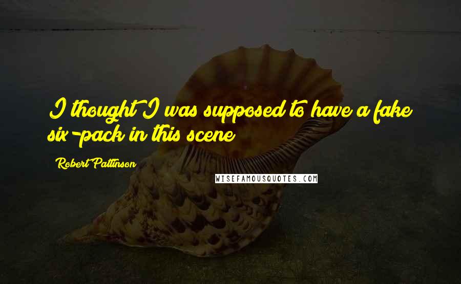 Robert Pattinson Quotes: I thought I was supposed to have a fake six-pack in this scene