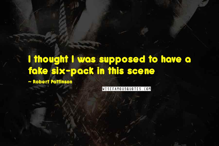 Robert Pattinson Quotes: I thought I was supposed to have a fake six-pack in this scene