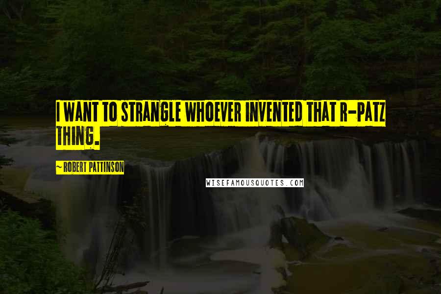 Robert Pattinson Quotes: I want to strangle whoever invented that R-Patz thing.