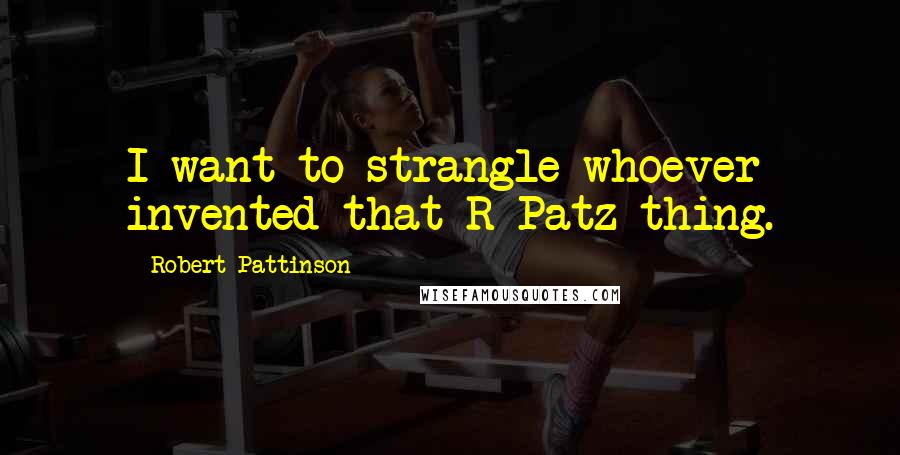 Robert Pattinson Quotes: I want to strangle whoever invented that R-Patz thing.