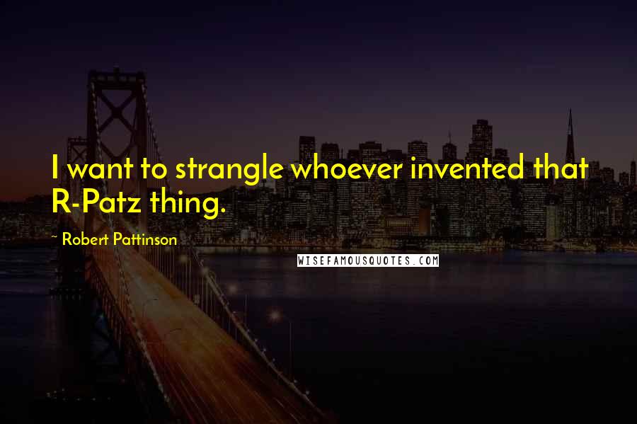 Robert Pattinson Quotes: I want to strangle whoever invented that R-Patz thing.