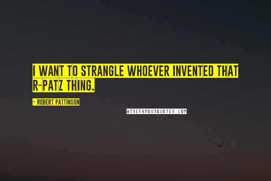 Robert Pattinson Quotes: I want to strangle whoever invented that R-Patz thing.