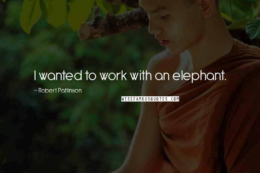 Robert Pattinson Quotes: I wanted to work with an elephant.