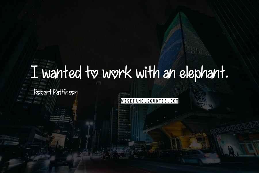 Robert Pattinson Quotes: I wanted to work with an elephant.
