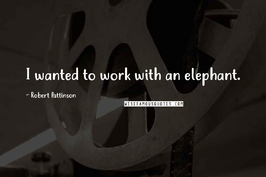 Robert Pattinson Quotes: I wanted to work with an elephant.