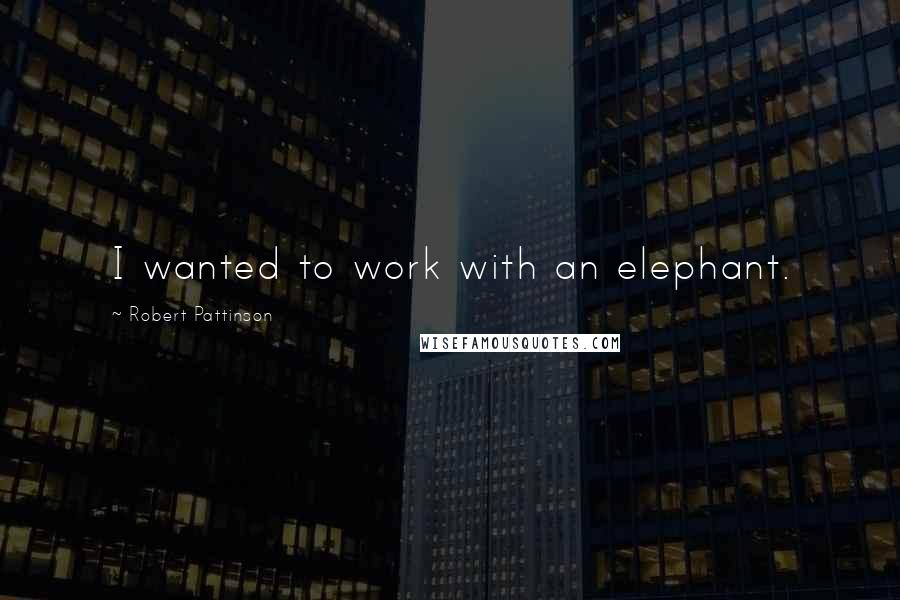 Robert Pattinson Quotes: I wanted to work with an elephant.