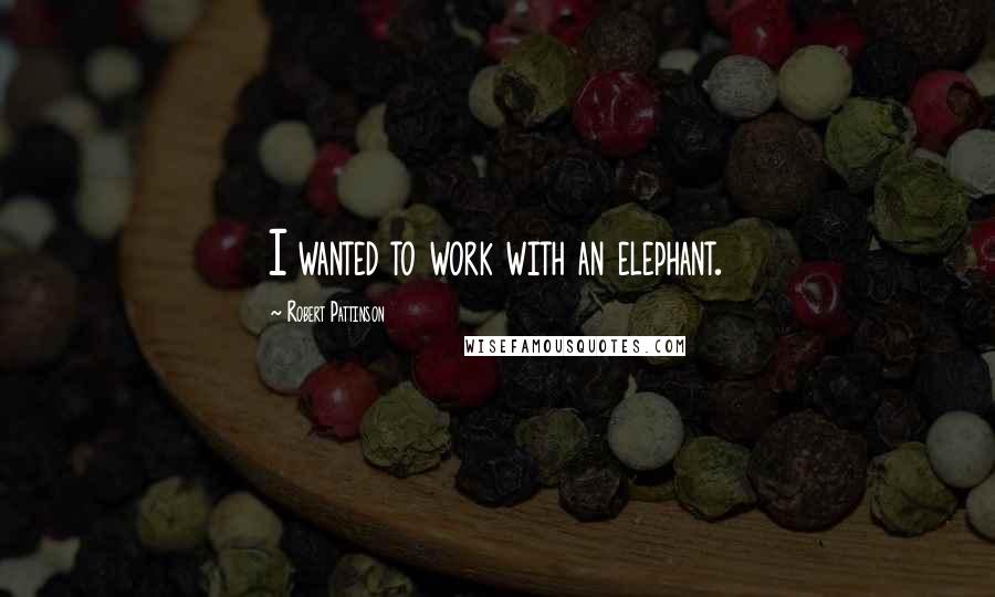 Robert Pattinson Quotes: I wanted to work with an elephant.