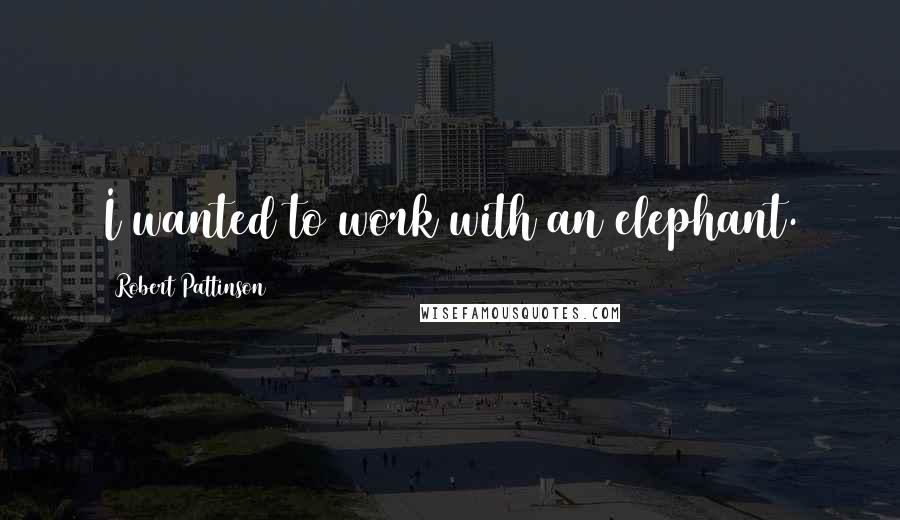 Robert Pattinson Quotes: I wanted to work with an elephant.