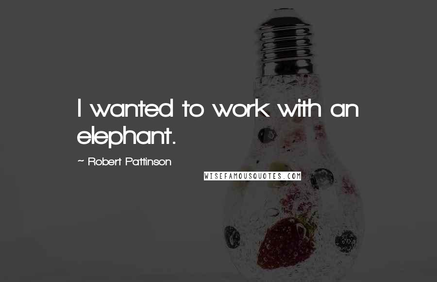 Robert Pattinson Quotes: I wanted to work with an elephant.