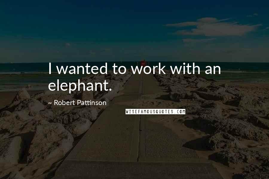 Robert Pattinson Quotes: I wanted to work with an elephant.