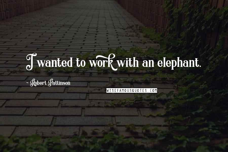 Robert Pattinson Quotes: I wanted to work with an elephant.