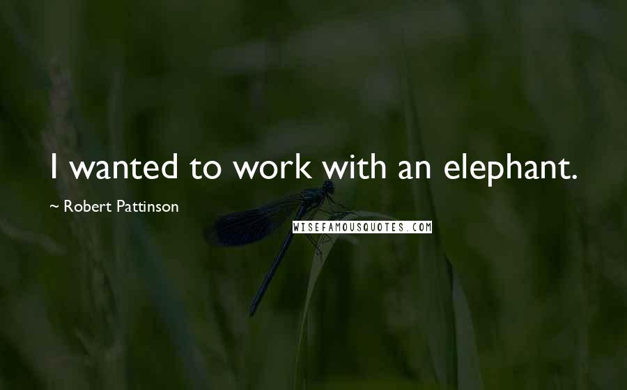 Robert Pattinson Quotes: I wanted to work with an elephant.