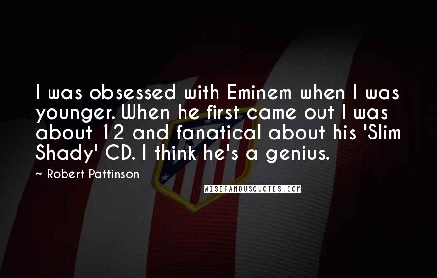 Robert Pattinson Quotes: I was obsessed with Eminem when I was younger. When he first came out I was about 12 and fanatical about his 'Slim Shady' CD. I think he's a genius.