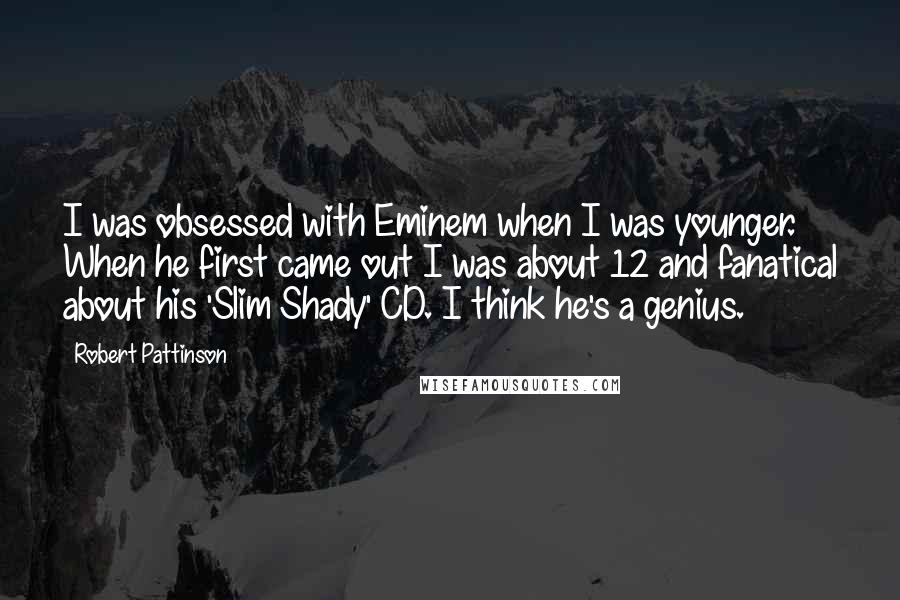 Robert Pattinson Quotes: I was obsessed with Eminem when I was younger. When he first came out I was about 12 and fanatical about his 'Slim Shady' CD. I think he's a genius.