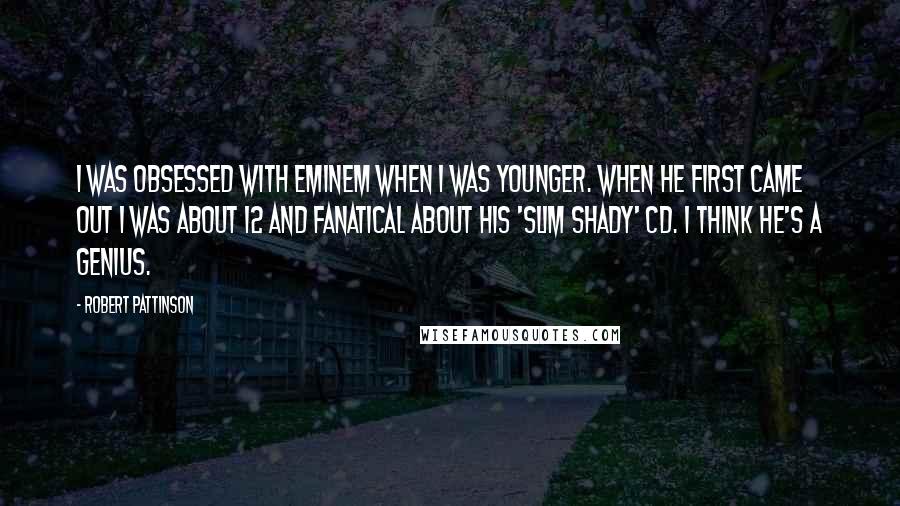 Robert Pattinson Quotes: I was obsessed with Eminem when I was younger. When he first came out I was about 12 and fanatical about his 'Slim Shady' CD. I think he's a genius.