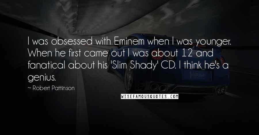 Robert Pattinson Quotes: I was obsessed with Eminem when I was younger. When he first came out I was about 12 and fanatical about his 'Slim Shady' CD. I think he's a genius.