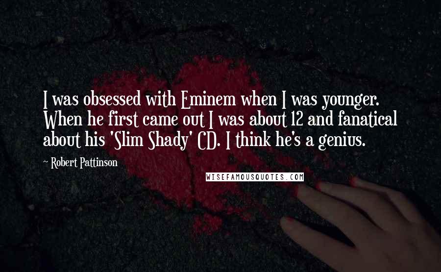 Robert Pattinson Quotes: I was obsessed with Eminem when I was younger. When he first came out I was about 12 and fanatical about his 'Slim Shady' CD. I think he's a genius.