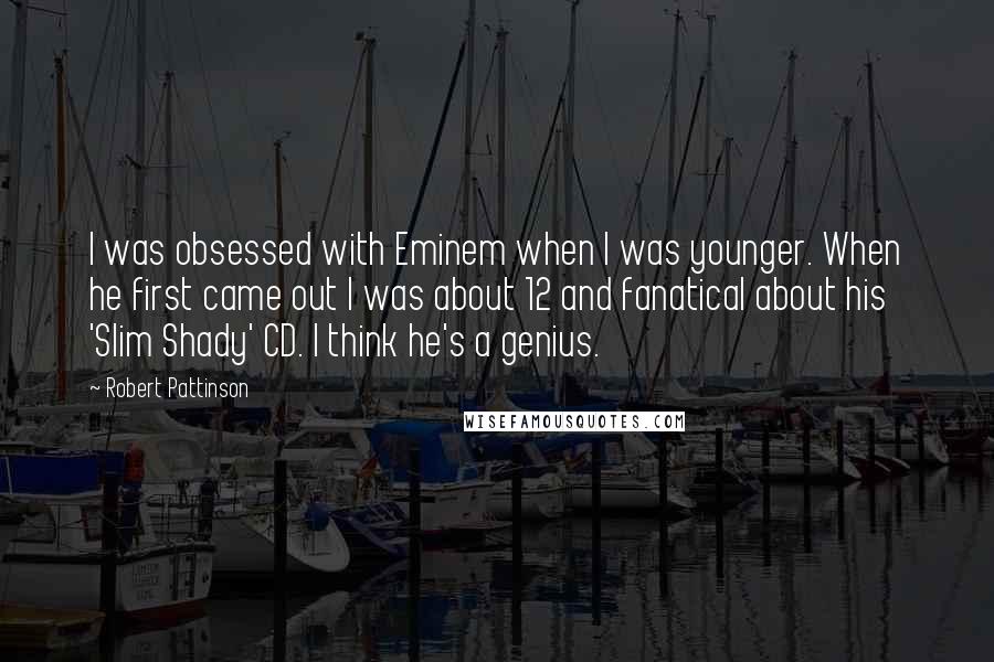 Robert Pattinson Quotes: I was obsessed with Eminem when I was younger. When he first came out I was about 12 and fanatical about his 'Slim Shady' CD. I think he's a genius.