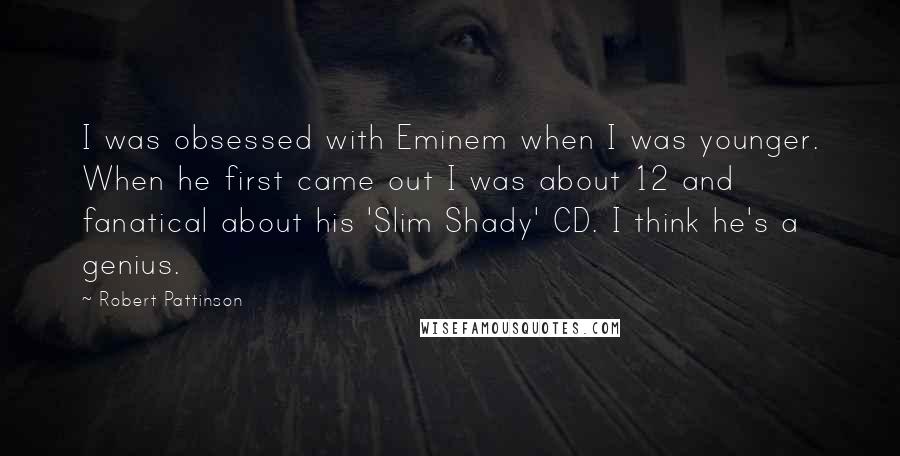 Robert Pattinson Quotes: I was obsessed with Eminem when I was younger. When he first came out I was about 12 and fanatical about his 'Slim Shady' CD. I think he's a genius.