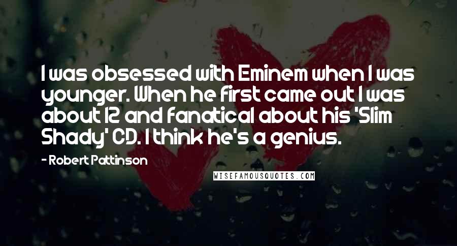 Robert Pattinson Quotes: I was obsessed with Eminem when I was younger. When he first came out I was about 12 and fanatical about his 'Slim Shady' CD. I think he's a genius.