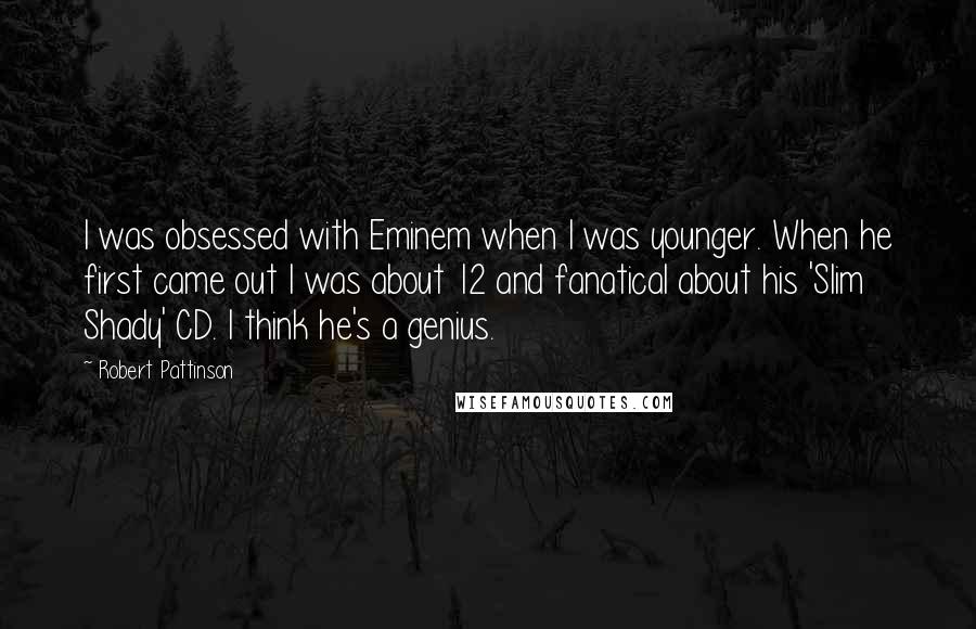 Robert Pattinson Quotes: I was obsessed with Eminem when I was younger. When he first came out I was about 12 and fanatical about his 'Slim Shady' CD. I think he's a genius.