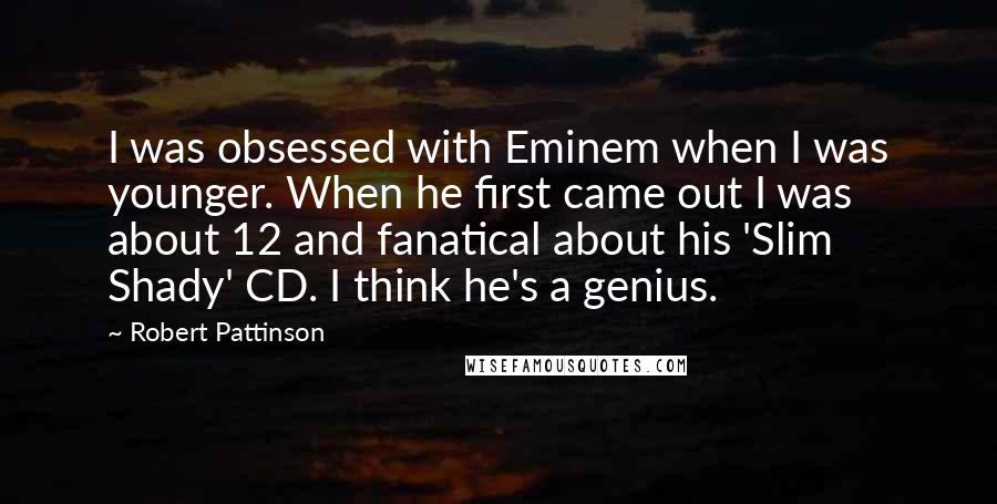 Robert Pattinson Quotes: I was obsessed with Eminem when I was younger. When he first came out I was about 12 and fanatical about his 'Slim Shady' CD. I think he's a genius.