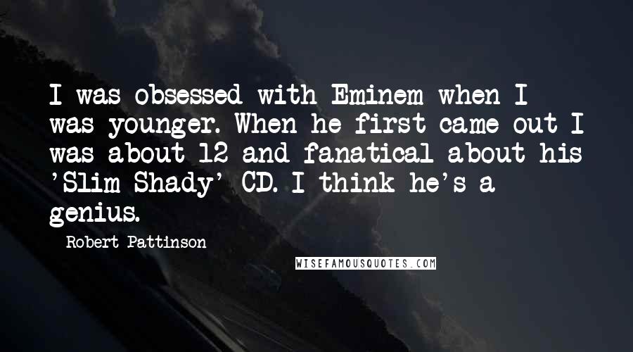 Robert Pattinson Quotes: I was obsessed with Eminem when I was younger. When he first came out I was about 12 and fanatical about his 'Slim Shady' CD. I think he's a genius.
