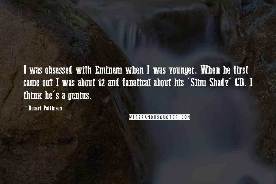 Robert Pattinson Quotes: I was obsessed with Eminem when I was younger. When he first came out I was about 12 and fanatical about his 'Slim Shady' CD. I think he's a genius.