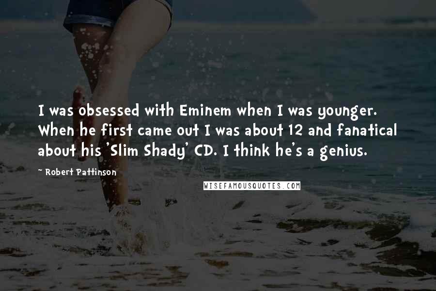 Robert Pattinson Quotes: I was obsessed with Eminem when I was younger. When he first came out I was about 12 and fanatical about his 'Slim Shady' CD. I think he's a genius.