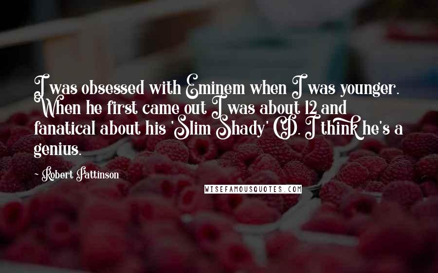 Robert Pattinson Quotes: I was obsessed with Eminem when I was younger. When he first came out I was about 12 and fanatical about his 'Slim Shady' CD. I think he's a genius.