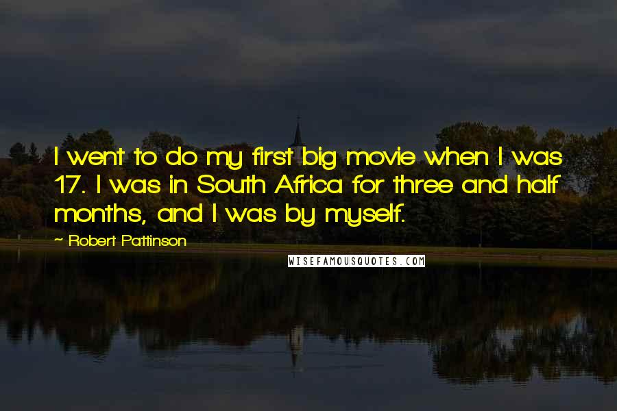 Robert Pattinson Quotes: I went to do my first big movie when I was 17. I was in South Africa for three and half months, and I was by myself.