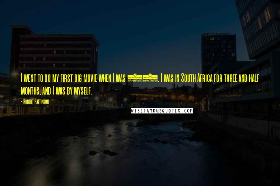 Robert Pattinson Quotes: I went to do my first big movie when I was 17. I was in South Africa for three and half months, and I was by myself.