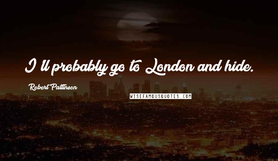 Robert Pattinson Quotes: I'll probably go to London and hide.