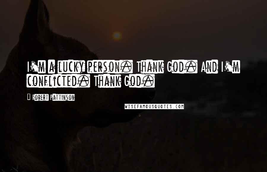 Robert Pattinson Quotes: I'm a lucky person. Thank God. And I'm conflicted. Thank God.